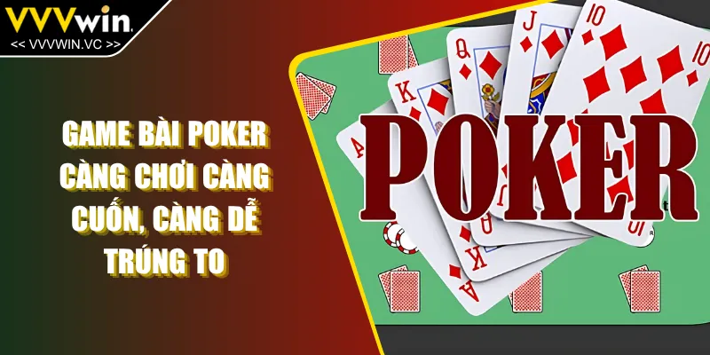 Game Bài Poker - Càng Chơi Càng Cuốn, Càng Dễ Trúng To