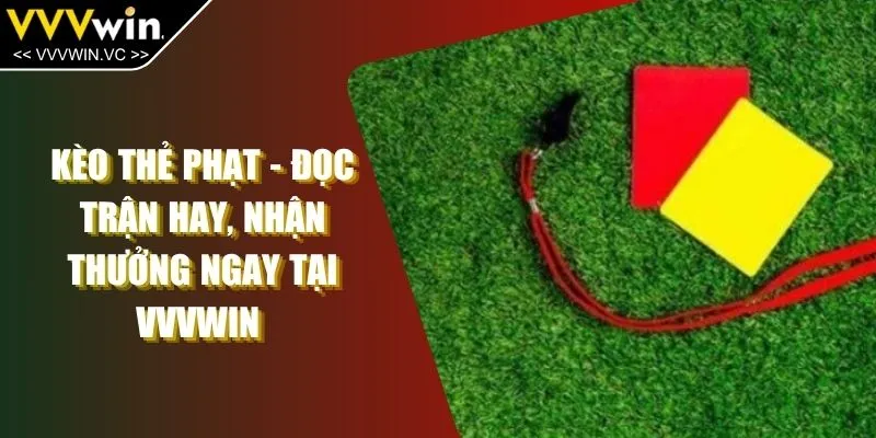 Kèo Thẻ Phạt - Đọc Trận Hay, Nhận Thưởng Ngay Tại VVVWIN 