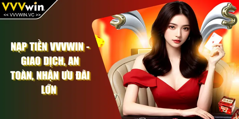 Nạp Tiền VVVWIN - Giao Dịch, An Toàn, Nhận Ưu Đãi Lớn 
