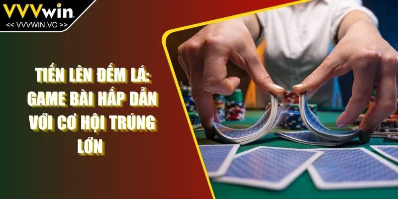 Tiến Lên Đếm Lá: Game Bài Hấp Dẫn Với Cơ Hội Trúng Lớn 
